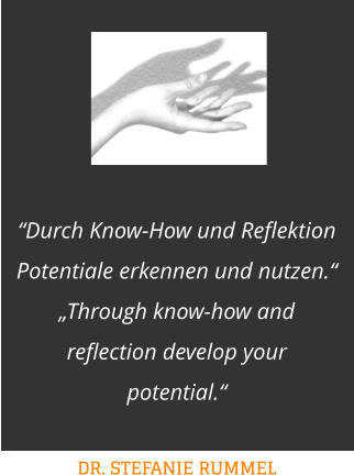 “Durch Know-How und Reflektion Potentiale erkennen und nutzen.“„Through know-how and reflection develop your potential.“  DR. STEFANIE RUMMEL
